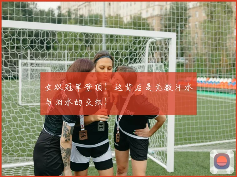 女双冠军登顶！这背后是无数汗水与泪水的交织！