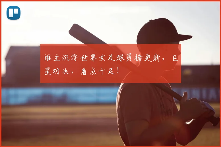 谁主沉浮世界女足球员榜更新，巨星对决，看点十足！