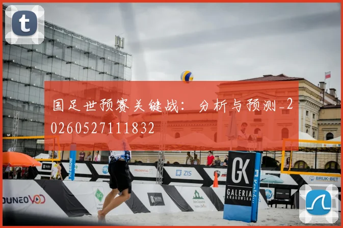 国足世预赛关键战：分析与预测_20260527111832