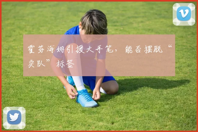 霍芬海姆引援大手笔,能否摆脱“卖队”标签