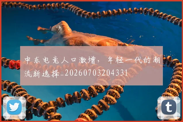 中东电竞人口激增，年轻一代的潮流新选择_20260703204331