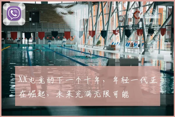 XX电竞的下一个十年，年轻一代正在崛起，未来充满无限可能