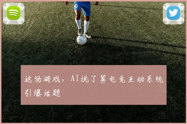 这场游戏,AI说了算电竞互动系统引爆话题