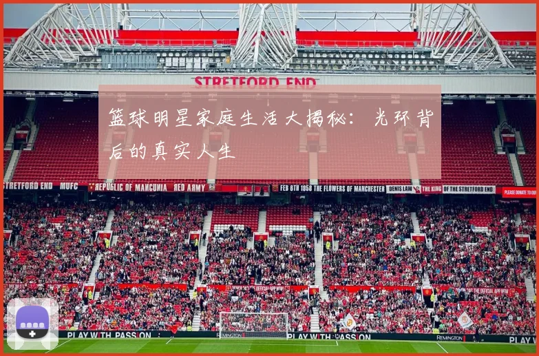篮球明星家庭生活大揭秘:光环背后的真实人生