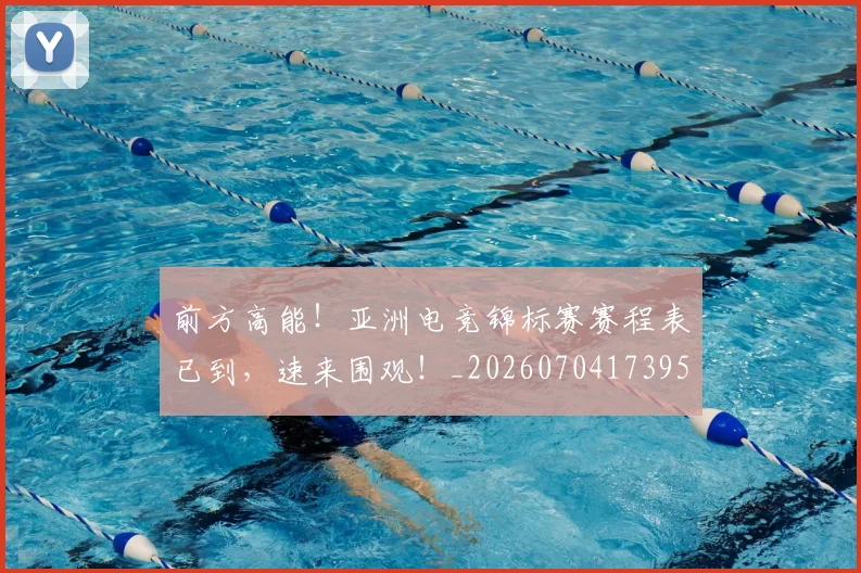 前方高能！亚洲电竞锦标赛赛程表已到，速来围观！_20260704173950