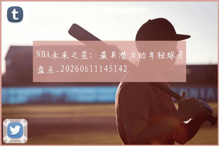 NBA未来之星:最具潜力的年轻球员盘点_20260611145142