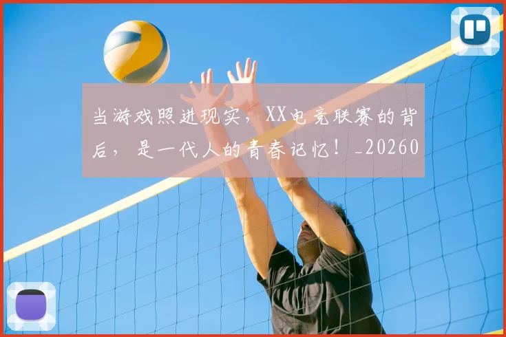 当游戏照进现实,XX电竞联赛的背后,是一代人的青春记忆!_20260707152541