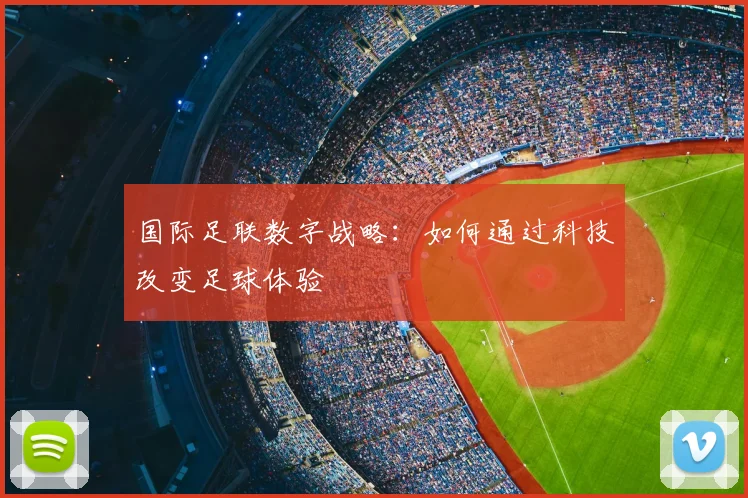 国际足联数字战略:如何通过科技改变足球体验