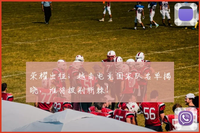 荣耀出征,越南电竞国家队名单揭晓,谁将披荆斩棘!