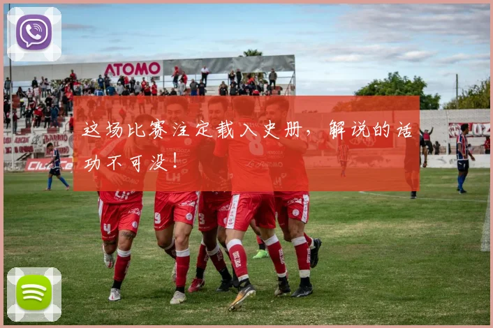 这场比赛注定载入史册，解说的话功不可没！