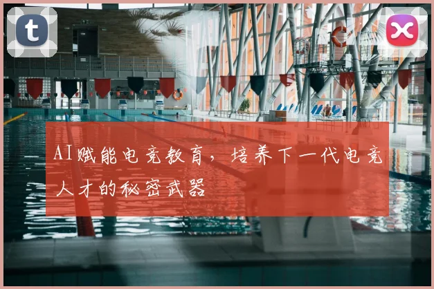 AI赋能电竞教育，培养下一代电竞人才的秘密武器