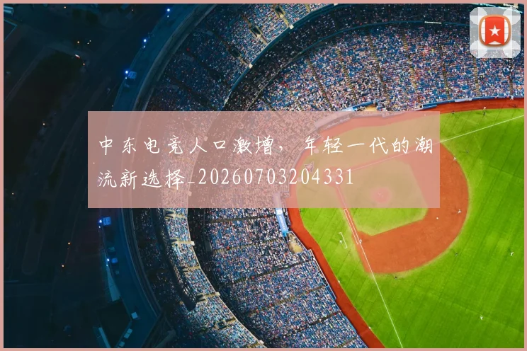 中东电竞人口激增,年轻一代的潮流新选择_20260703204331