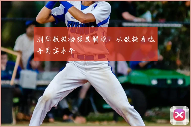 洲际数据榜深度解读,从数据看选手真实水平
