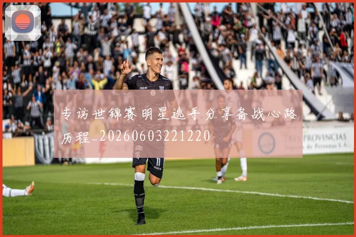 专访世锦赛明星选手分享备战心路历程_20260603221220