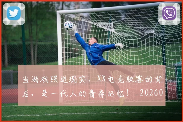 当游戏照进现实，XX电竞联赛的背后，是一代人的青春记忆！_20260707152541