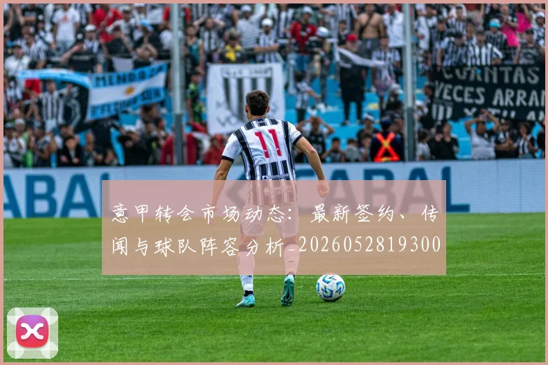 意甲转会市场动态:最新签约、传闻与球队阵容分析_20260528193001
