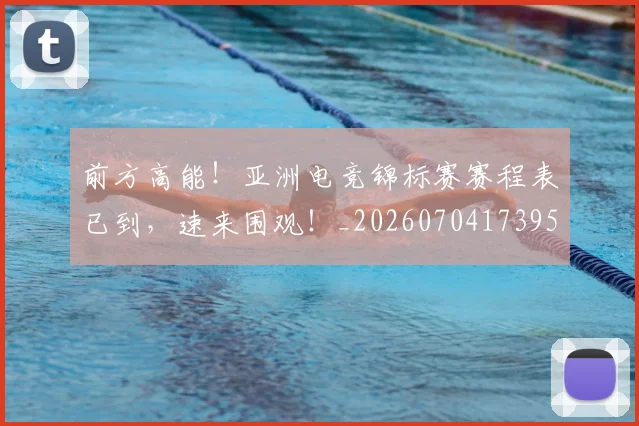 前方高能！亚洲电竞锦标赛赛程表已到，速来围观！_20260704173950