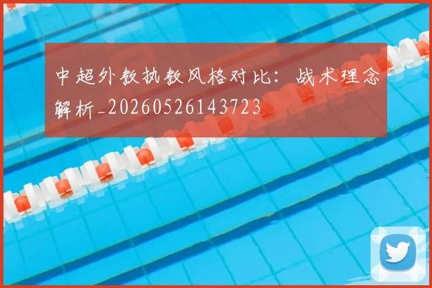 中超外教执教风格对比：战术理念解析_20260526143723