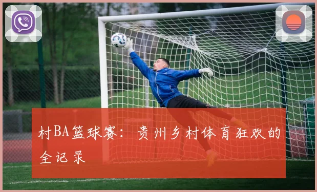 村BA篮球赛：贵州乡村体育狂欢的全记录