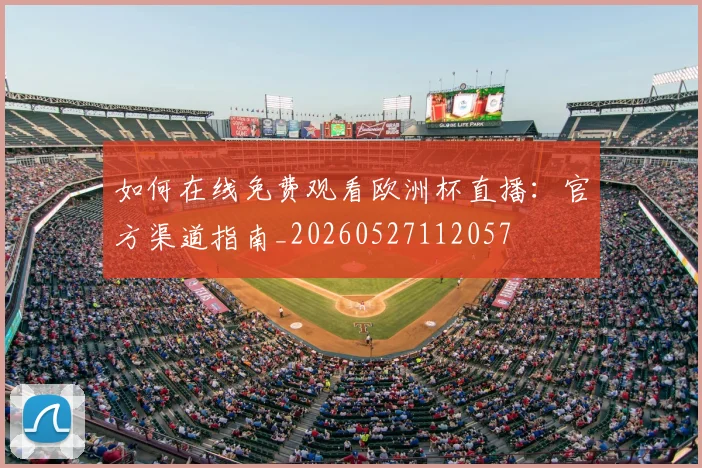 如何在线免费观看欧洲杯直播：官方渠道指南_20260527112057