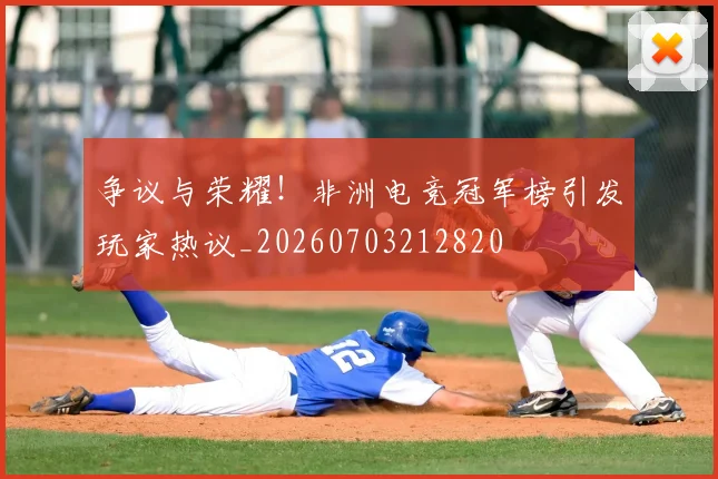 争议与荣耀!非洲电竞冠军榜引发玩家热议_20260703212820