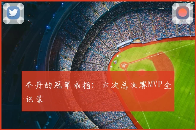 乔丹的冠军戒指：六次总决赛MVP全记录